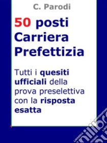 Concorso 50 posti Carriera PrefettiziaTutti i quesiti ufficiali della prova preselettiva con la risposta esatta. E-book. Formato EPUB ebook di C. Parodi