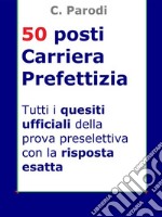 Concorso 50 posti Carriera PrefettiziaTutti i quesiti ufficiali della prova preselettiva con la risposta esatta. E-book. Formato EPUB ebook