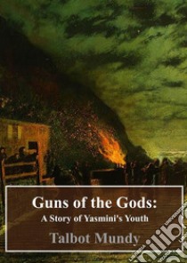 Guns of the Gods: A Story of Yasmini's Youth. E-book. Formato PDF ebook di Talbot Mundy