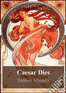 Caesar Dies. E-book. Formato PDF ebook di Talbot Mundy