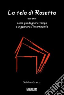 La tela di Rosetta ovvero: come guadagnare tempo e ingannare l'Innominabile. E-book. Formato EPUB ebook di Sabina Greco