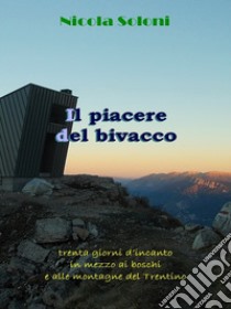 Il piacere del bivaccoTrenta giorni d’incanto in mezzo ai boschi e alle montagne del Trentino. E-book. Formato EPUB ebook di Nicola Soloni