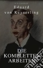 Keyserling, Eduard von: Die Kompletten Arbeinten (Beste Navigation, aktive TOC)(A to Z Classics). E-book. Formato EPUB ebook