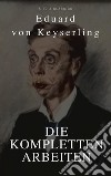 Keyserling, Eduard von: Die Kompletten Arbeinten (Beste Navigation, aktive TOC)(A to Z Classics). E-book. Formato EPUB ebook