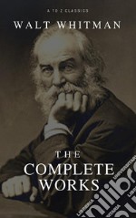 The Complete Walt Whitman: Drum-Taps, Leaves of Grass, Patriotic Poems, Complete Prose Works, The Wound Dresser, Letters (Best Navigation, Active TOC) (A to Z Classics). E-book. Formato EPUB ebook