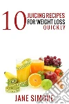 10 Juicing Recipes for Weight Loss Quickly. E-book. Formato EPUB ebook di Jane Simone