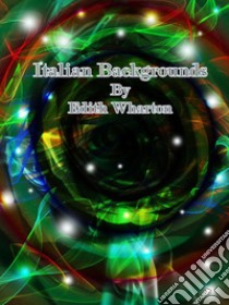 Italian Backgrounds. E-book. Formato EPUB ebook di Edith Wharton