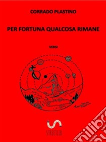 Per fortuna qualcosa rimane: Versi. E-book. Formato Mobipocket ebook di Corrado Plastino