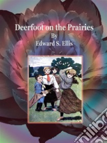 Deerfoot on the Prairies. E-book. Formato EPUB ebook di Edward S. Ellis