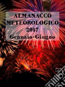 ALMANACCO METEOROLOGICO 2017-Gennaio-Giugno. E-book. Formato EPUB ebook di FIORENTINO MARCO LUBELLI