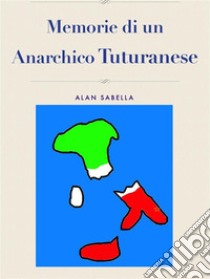 Memorie di un Anarchico Tuturanese. E-book. Formato Mobipocket ebook di Alan Sabella