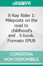 X-Ray Rider 1: Mileposts on the road to childhood's end . E-book. Formato EPUB ebook di Wayne Kyle Spitzer