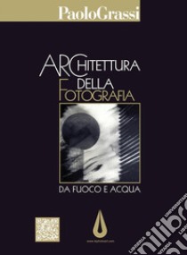 Architettura della Fotografia:  Da Fuoco e acqua. E-book. Formato EPUB ebook di Paolo Grassi