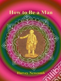 How to Be a Man. E-book. Formato Mobipocket ebook di Harvey Newcomb