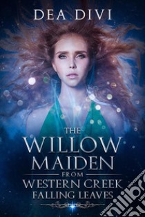 The Willow Maiden From Western Creek: Falling Leaves. E-book. Formato EPUB ebook di Dea Divi