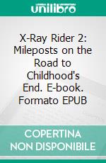 X-Ray Rider 2: Mileposts on the Road to Childhood's End. E-book. Formato Mobipocket ebook di Wayne Kyle Spitzer