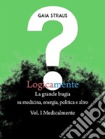 LOGICAMENTE Vol. I - Medicalmente: La grande bugia su medicina, energia, politica e altro. E-book. Formato EPUB ebook