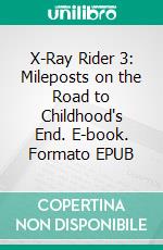 X-Ray Rider 3: Mileposts on the Road to Childhood's End. E-book. Formato PDF ebook di Wayne Kyle Spitzer