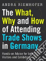 The What, Why and How of Attending Trade Shows in Germany: Hands-on Advice for both Visitors and Exhibitors. E-book. Formato EPUB ebook