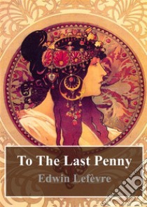 To The Last Penny. E-book. Formato PDF ebook di Edwin Lefevre