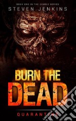 Burn The Dead: Quarantine: Book OneBook One In The Zombie Series. E-book. Formato EPUB ebook