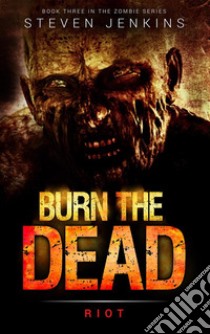 Burn The Dead: Riot: Book ThreeBook Three In The Zombie Series. E-book. Formato Mobipocket ebook di Steven Jenkins