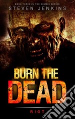 Burn The Dead: Riot: Book ThreeBook Three In The Zombie Series. E-book. Formato EPUB