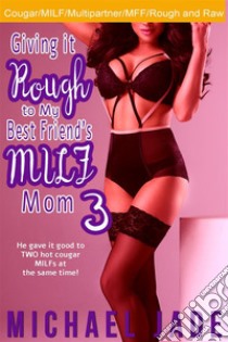 Giving it Rough to My Best Friend's MILF Mom 3. E-book. Formato EPUB ebook di Michael Jade