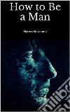 How to Be a Man. E-book. Formato EPUB ebook di Harvey Newcomb