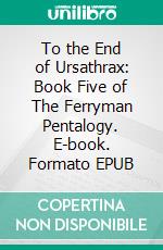 To the End of Ursathrax: Book Five of The Ferryman Pentalogy. E-book. Formato EPUB ebook di Wayne Kyle Spitzer