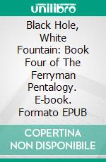 Black Hole, White Fountain: Book Four of The Ferryman Pentalogy. E-book. Formato PDF ebook di Wayne Kyle Spitzer