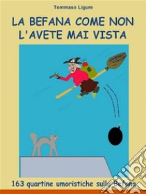 La Befana come non l'avete mai vista163 quartine umoristiche sulla Befana. E-book. Formato Mobipocket ebook di Tommaso Ligure