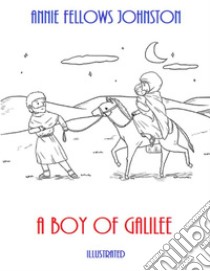 A Boy of Galilee (Illustrated). E-book. Formato EPUB ebook di Annie Fellows Johnston