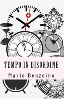 Tempo in disordine. E-book. Formato EPUB ebook di Mario Benzoino