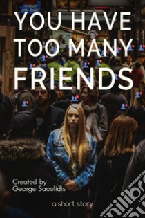 You Have Too Many Friends. E-book. Formato EPUB ebook di George Saoulidis