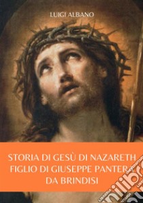 Storia di Gesù di NazarethFiglio di Giuseppe Pantera da Brindisi. E-book. Formato EPUB ebook di Luigi Albano