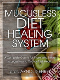 Mucusless Diet Healing System. E-book. Formato EPUB ebook di Prof. Arnold Ehret