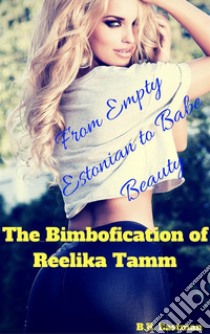 The Bimbofication of Reelika Tamm: From Empty Estonian to Babe Beauty. E-book. Formato PDF ebook di B.R. Eastman