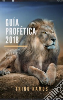 Guía Profética 2018: Tiempo de creerle a Dios. E-book. Formato PDF ebook di Trino Ramos