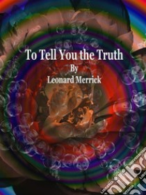 To Tell You the Truth. E-book. Formato EPUB ebook di Leonard Merrick