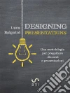 Designing Presentations: Una metodologia per progettare discorsi e presentazioni. E-book. Formato Mobipocket ebook di Luca Baiguini