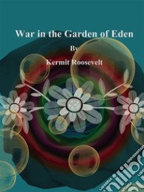 War in the Garden of Eden. E-book. Formato EPUB ebook di Kermit Roosevelt