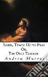 Lord, Teach Us to Pray: Or, The Only Teacher. E-book. Formato EPUB ebook