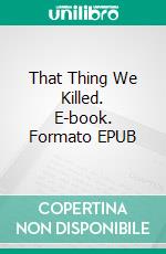 That Thing We Killed. E-book. Formato PDF ebook di Wayne Kyle Spitzer