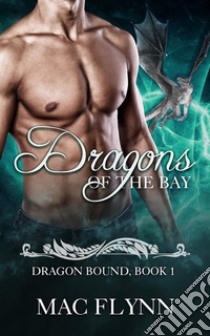 Dragons of the Bay: Dragon Bound, Book 1 (Dragon Shifter Romance). E-book. Formato Mobipocket ebook di Mac Flynn