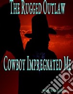 The Rugged Outlaw Cowboy Impregnated Me. E-book. Formato Mobipocket ebook