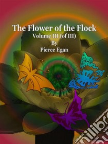 The Flower of the Flock Volume III (of III). E-book. Formato Mobipocket ebook di Pierce Egan