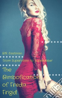 The Bimbofication of Freda Frigid: From Supervillain to Superbabe!. E-book. Formato PDF ebook di B.R. Eastman