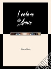 I Colori di Anna. E-book. Formato EPUB ebook di Roberta Adamo