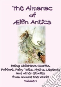 The ALMANAC of AELFIN ANTICS Vol 1 - 10 Children's Folk and Fairy tales. E-book. Formato EPUB ebook di Anon E. Mouse